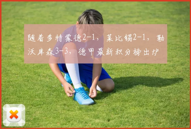 随着多特蒙德2-1，莱比锡2-1，勒沃库森3-3，德甲最新积分榜出炉