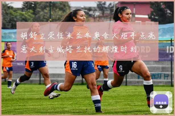 胡舒立荣任米兰冬奥会火炬手点亮意大利古城塔兰托的辉煌时刻